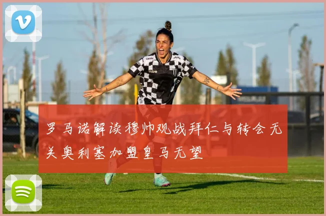 罗马诺解读穆帅观战拜仁与转会无关奥利塞加盟皇马无望