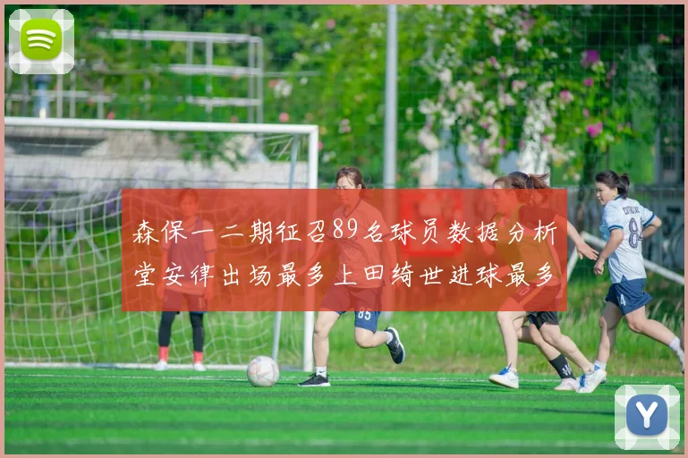 森保一二期征召89名球员数据分析堂安律出场最多上田绮世进球最多