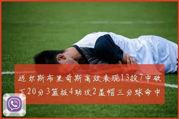 迈尔斯布里奇斯高效表现13投7中砍下20分3篮板4助攻2盖帽三分球命中率出色