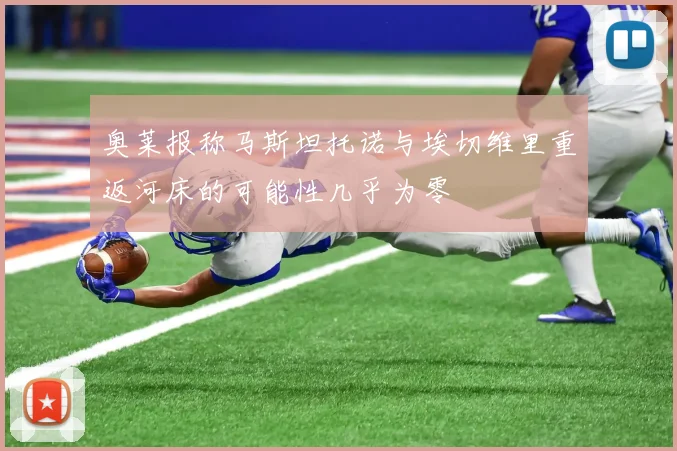 奥莱报称马斯坦托诺与埃切维里重返河床的可能性几乎为零