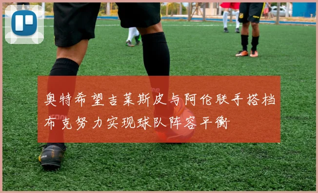 奥特希望吉莱斯皮与阿伦联手搭档布克努力实现球队阵容平衡