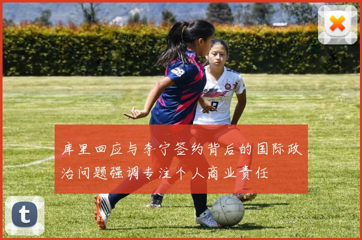 库里回应与李宁签约背后的国际政治问题强调专注个人商业责任